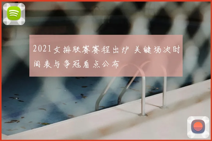 2021女排联赛赛程出炉 关键场次时间表与争冠看点公布