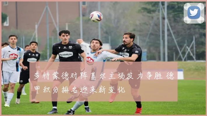 多特蒙德对阵基尔主场发力争胜 德甲积分排名迎来新变化