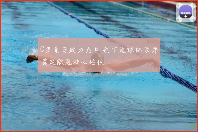 C罗皇马效力九年 创下进球纪录并奠定欧冠核心地位