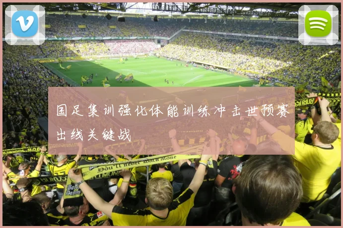 国足集训强化体能训练冲击世预赛出线关键战