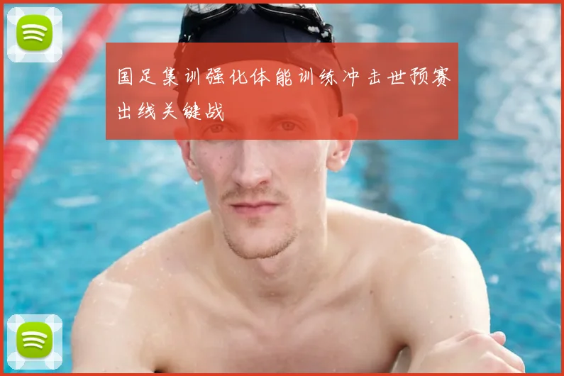国足集训强化体能训练冲击世预赛出线关键战
