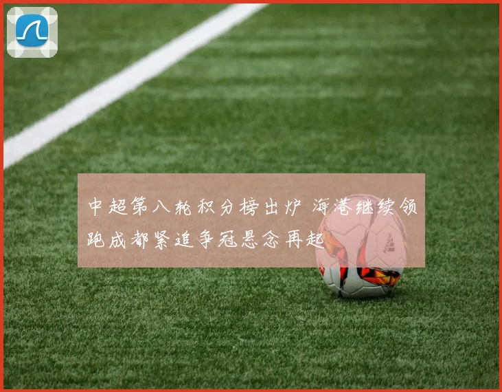 中超第八轮积分榜出炉 海港继续领跑成都紧追争冠悬念再起